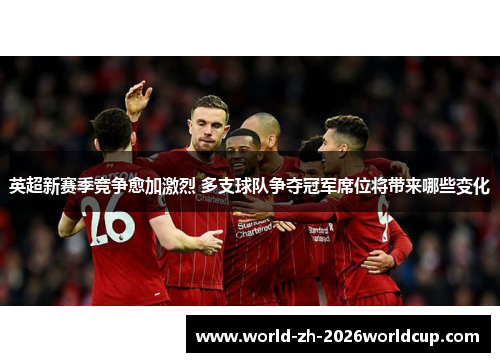 英超新赛季竞争愈加激烈 多支球队争夺冠军席位将带来哪些变化 英超新赛季竞争愈加激烈 多支球队争夺冠军席位将带来哪些变化