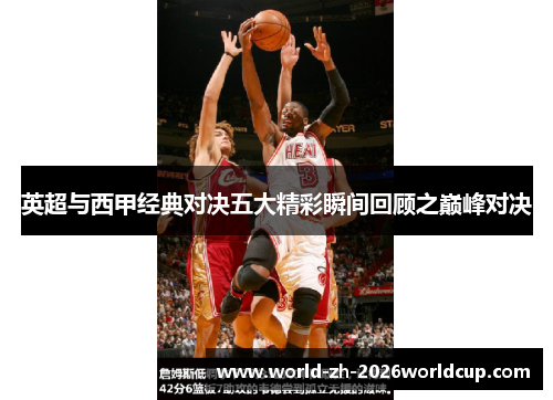 英超与西甲经典对决五大精彩瞬间回顾之巅峰对决 英超与西甲经典对决五大精彩瞬间回顾之巅峰对决