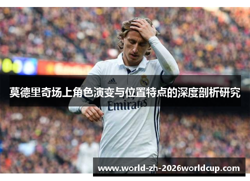 莫德里奇场上角色演变与位置特点的深度剖析研究