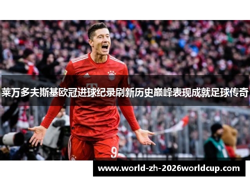 莱万多夫斯基欧冠进球纪录刷新历史巅峰表现成就足球传奇