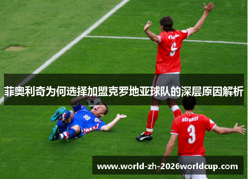 菲奥利奇为何选择加盟克罗地亚球队的深层原因解析