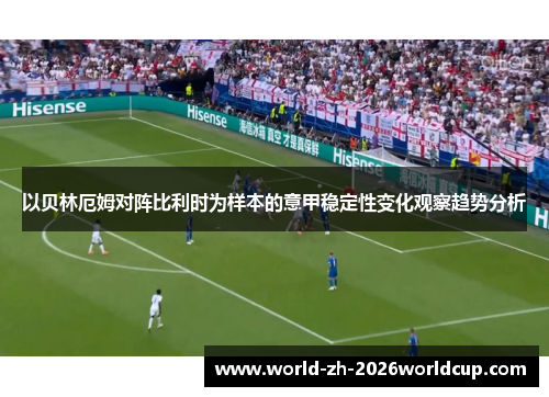 以贝林厄姆对阵比利时为样本的意甲稳定性变化观察趋势分析 以贝林厄姆对阵比利时为样本的意甲稳定性变化观察趋势分析