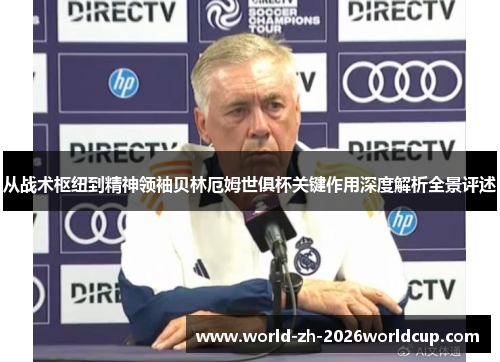 从战术枢纽到精神领袖贝林厄姆世俱杯关键作用深度解析全景评述