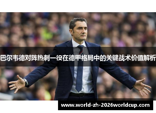 巴尔韦德对阵热刺一役在德甲格局中的关键战术价值解析