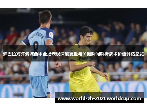 迪巴拉对阵曼城西甲全场表现深度复盘与关键瞬间解析战术价值评估总览