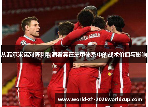 从菲尔米诺对阵利物浦看其在意甲体系中的战术价值与影响