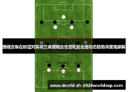 围绕吉鲁在欧冠对阵荷兰表现稳定性变化的全面动态趋势深度观察解
