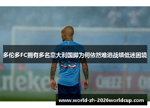 多伦多FC拥有多名意大利国脚为何依然难逃战绩低迷困境 多伦多FC拥有多名意大利国脚为何依然难逃战绩低迷困境