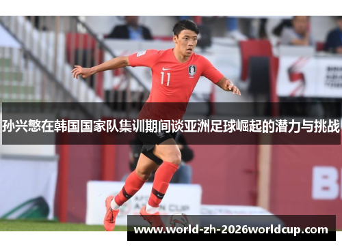 孙兴慜在韩国国家队集训期间谈亚洲足球崛起的潜力与挑战 孙兴慜在韩国国家队集训期间谈亚洲足球崛起的潜力与挑战