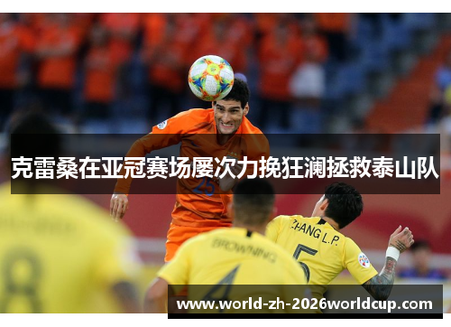克雷桑在亚冠赛场屡次力挽狂澜拯救泰山队