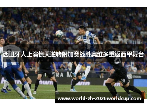 西班牙人上演惊天逆转附加赛战胜奥维多重返西甲舞台