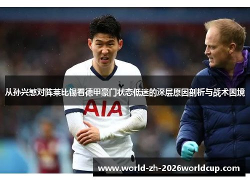 从孙兴慜对阵莱比锡看德甲豪门状态低迷的深层原因剖析与战术困境 从孙兴慜对阵莱比锡看德甲豪门状态低迷的深层原因剖析与战术困境