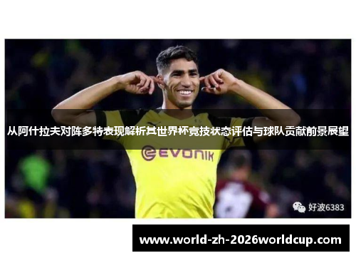 从阿什拉夫对阵多特表现解析其世界杯竞技状态评估与球队贡献前景展望
