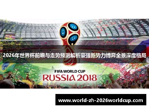 2026年世界杯前瞻与走势预测解析豪强新势力博弈全景深度格局 2026年世界杯前瞻与走势预测解析豪强新势力博弈全景深度格局