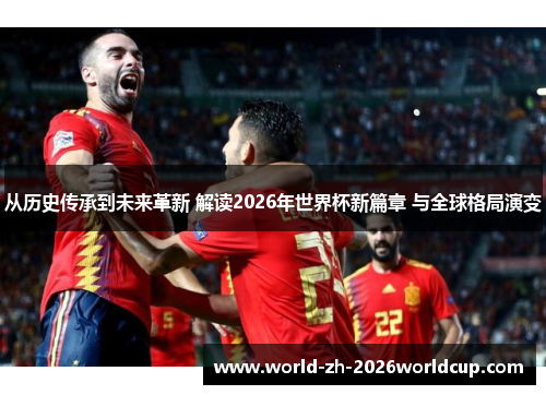 从历史传承到未来革新 解读2026年世界杯新篇章 与全球格局演变 从历史传承到未来革新 解读2026年世界杯新篇章 与全球格局演变