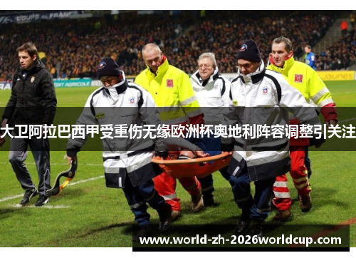 大卫阿拉巴西甲受重伤无缘欧洲杯奥地利阵容调整引关注 大卫阿拉巴西甲受重伤无缘欧洲杯奥地利阵容调整引关注