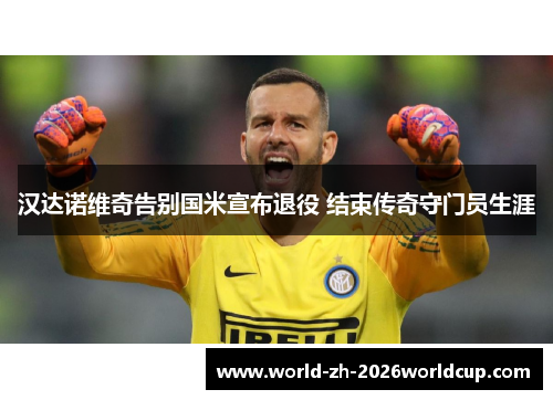 汉达诺维奇告别国米宣布退役 结束传奇守门员生涯