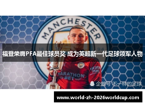 福登荣膺PFA最佳球员奖 成为英超新一代足球领军人物 福登荣膺PFA最佳球员奖 成为英超新一代足球领军人物